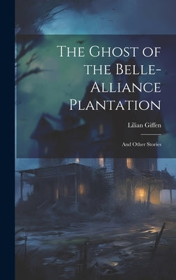 The Ghost of the Belle-Alliance Plantation: and Other Stories by Giffen, Lilian