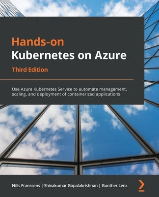 Hands-On Kubernetes on Azure - Third Edition: Use Azure Kubernetes Service to automate management, scaling, and deployment of containerized applicatio by Franssens, Nills