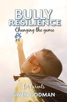 Bully Resilience - Changing the game: A parent's guide by Godman, Gwen