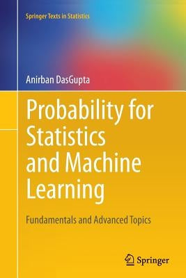 Probability for Statistics and Machine Learning: Fundamentals and Advanced Topics by Dasgupta, Anirban