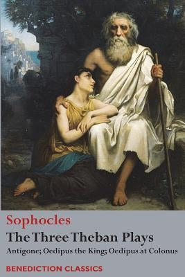 The Three Theban Plays: Antigone; Oedipus the King; Oedipus at Colonus by Sophocles