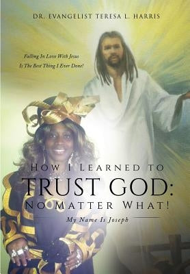 How I Learned To Trust God No Matter What by Harris, Teresa L.