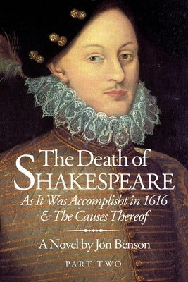 The Death of Shakespeare Part Two: As it was accomplisht in 1616 and the causes thereof by Benson, Jon