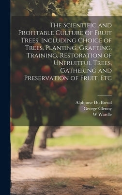 The Scientific and Profitable Culture of Fruit Trees, Including Choice of Trees, Planting, Grafting, Training, Restoration of Unfruitful Trees, Gather by Glenny, George