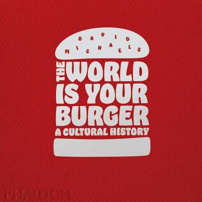 The World Is Your Burger: A Cultural History by Michaels, David