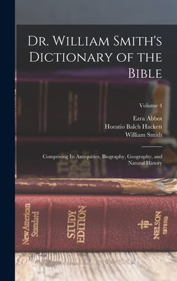 Dr. William Smith's Dictionary of the Bible: Comprising Its Antiquities, Biography, Geography, and Natural History; Volume 4 by Hackett, Horatio Balch