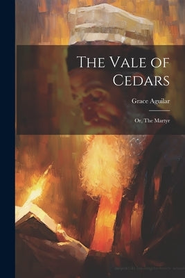 The Vale of Cedars: Or, The Martyr by Aguilar, Grace