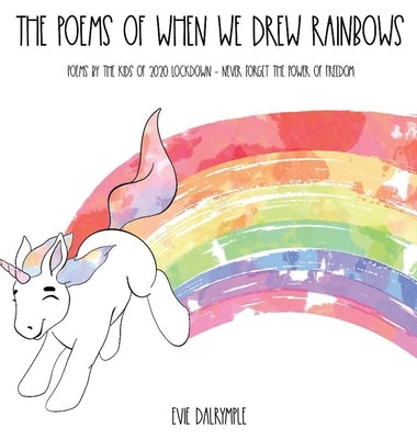 The Poems of When We Drew Rainbows: Poems by the Kids of 2020 Lockdown - Never Forget the Power of Freedom by Dalrymple, Evie