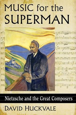 Music for the Superman: Nietzsche and the Great Composers by Huckvale, David