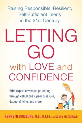 Letting Go with Love and Confidence: Raising Responsible, Resilient, Self-Sufficient Teens in the 21st Century by Ginsburg, Kenneth