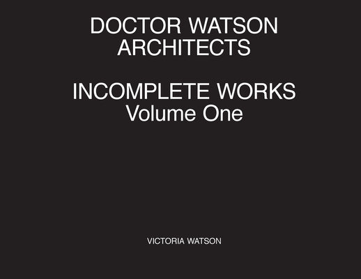 Doctor Watson Architects, Incomplete Works, Volume One by Watson, Victoria