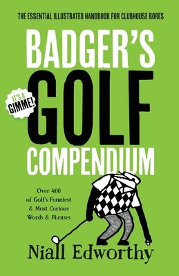 Badger's Golf Compendium: The Essential Illustrated Handbook For Clubhouse Bores by Edworthy, Niall