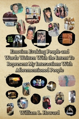 Emotion Evoking People and Words Written With the Intent To Represent My Interactions With Aforementioned People by Howard, William