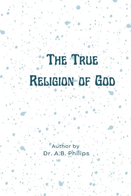 The True Religion of God by Philips, A. B.