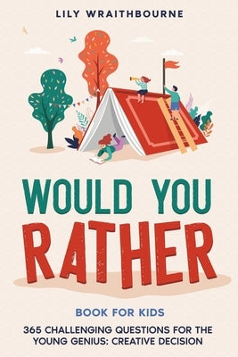 Would You Rather Book For Kids - 365 Challenging Questions for the Young Genius: Creative Decision-Making Adventures for Ages 7-13 by Wraithbourne, Lily