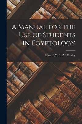 A Manual for the Use of Students in Egyptology by McCauley, Edward Yorke