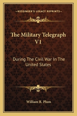 The Military Telegraph V1: During The Civil War In The United States by Plum, William R.