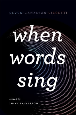 When Words Sing: Seven Canadian Libretti by Salverson, Julie