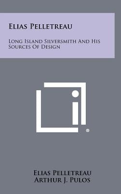 Elias Pelletreau: Long Island Silversmith and His Sources of Design by Pelletreau, Elias