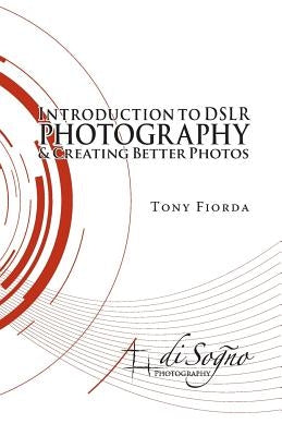 Introduction to Dslr Photography and Creating Better Photos by Fiorda, Tony