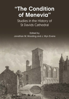 The Condition of Menevia: Studies in the History of St Davids Cathedral by Wooding, Jonathan M.