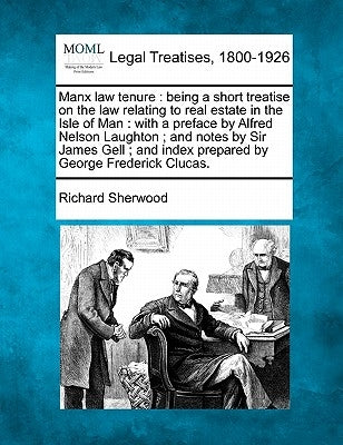 Manx Law Tenure: Being a Short Treatise on the Law Relating to Real Estate in the Isle of Man: With a Preface by Alfred Nelson Laughton by Sherwood, Richard