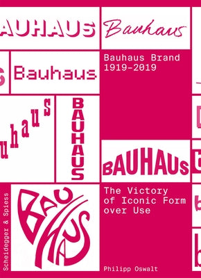 The Bauhaus Brand 1919-2019: The Victory of Iconic Form Over Use by Oswalt, Philipp