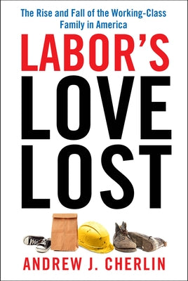 Labor's Love Lost: The Rise and Fall of the Working-Class Family in America by Cherlin, Andrew J.