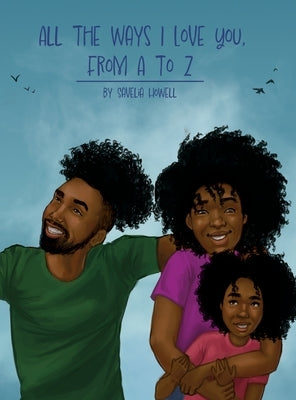 All the Ways I Love You, From A to Z: An Alphabet Poem to Inspire, Empower, and Uplift by Howell, Savelia