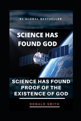 Science Has Found God: Science Has Found Proof Of The Existence Of God by Smith, Donald