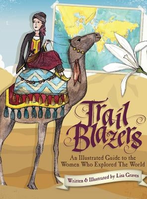 Trail Blazers: An Illustrated Guide to the Women Who Explored the World by Graves, Lisa