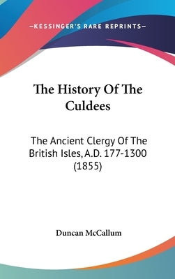 The History Of The Culdees: The Ancient Clergy Of The British Isles, A.D. 177-1300 (1855) by McCallum, Duncan