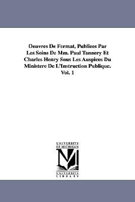 Oeuvres de Fermat, Publiees Par Les Soins de MM. Paul Tannery Et Charles Henry Sous Les Auspices Du Ministere de L'Instruction Publique.Vol. 1 by Fermat, Pierre De