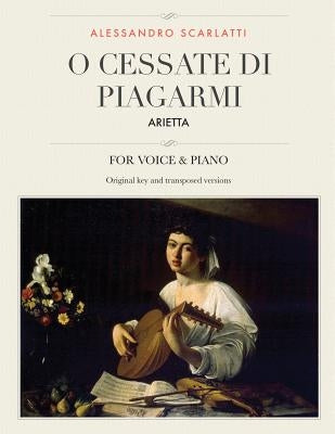 O cessate di piagarmi: Arietta, For Medium, High and Low Voices by Scarlatti, Alessandro