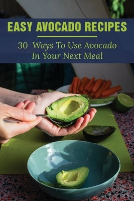 Easy Avocado Recipes: 30 Ways To Use Avocado In Your Next Meal: Avocado Cookbook With Pictures by Muschamp, Daryl