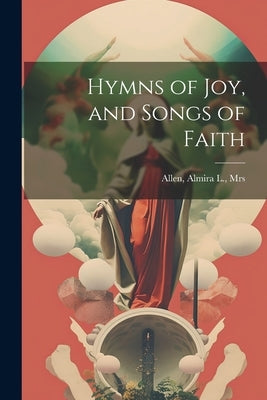 Hymns of joy, and Songs of Faith by Allen, Almira L. [From Old Cata