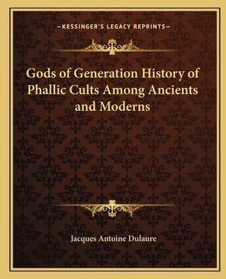 Gods of Generation History of Phallic Cults Among Ancients and Moderns by Dulaure, Jacques Antoine