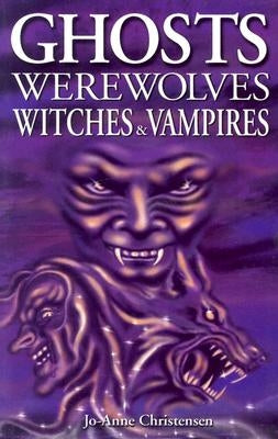 Ghosts, Werewolves, Witches & Vampires by Christensen, Jo-Anne