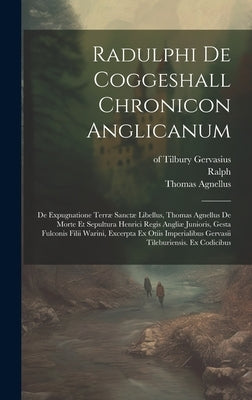 Radulphi De Coggeshall Chronicon Anglicanum: De Expugnatione Terræ Sanctæ Libellus, Thomas Agnellus De Morte Et Sepultura Henrici Regis Angliæ Juniori by Coggeshall), Ralph (of