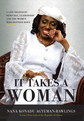 It Takes a Woman: A Life Shaped by Heritage, Leadership and the Women who defined Hope by Agyeman-Rawlings, Nana Konadu