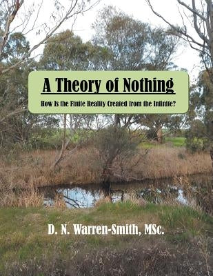 A Theory of Nothing: How Is the Finite Reality Created from the Infinite? by Warren-Smith Msc, D. N.