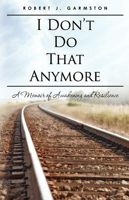 I Don't Do That Anymore: A Memoir of Awakening and Resilience by Garmston, Robert J.