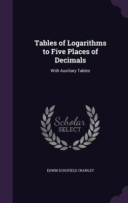 Tables of Logarithms to Five Places of Decimals: With Auxiliary Tables by Crawley, Edwin Schofield