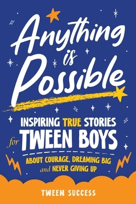 Anything is Possible: Inspiring True Stories for Tween Boys about Courage, Dreaming Big, and Never Giving Up by Success, Tween