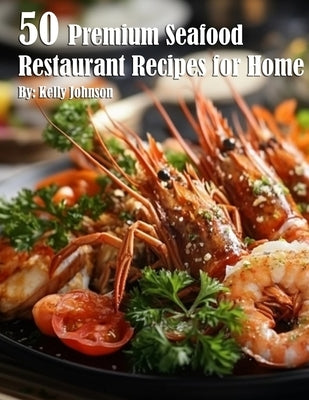 50 Premium Seafood Restaurant Recipes for Home by Johnson, Kelly