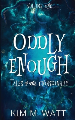 Oddly Enough: Tales of the Unordinary, volume one by Watt, Kim M.