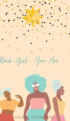 Black Girl, You Are. by Thompson, Aiyana