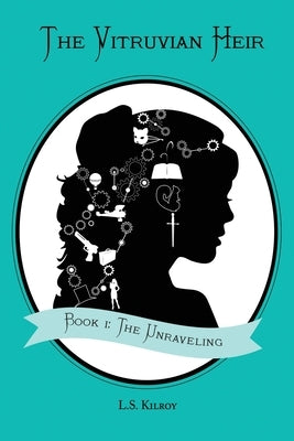 The Vitruvian Heir: Book I: The Unraveling by Kilroy, L. S.