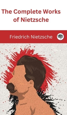 The Complete Works of Nietzsche by Nietzsche, Friedrich