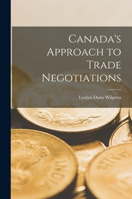 Canada's Approach to Trade Negotiations by Wilgress, Leolyn Dana 1892-